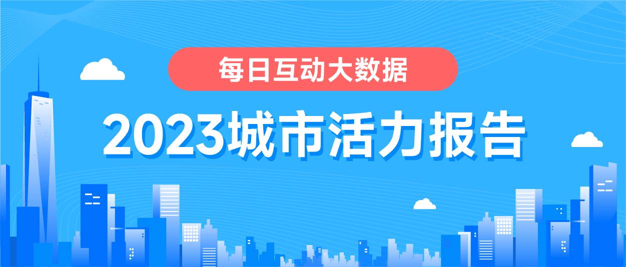 星欧娱乐:《每日互动大数据2023城市活力报告》: 铆足干劲开好局,一线、新一线城市活力值满满